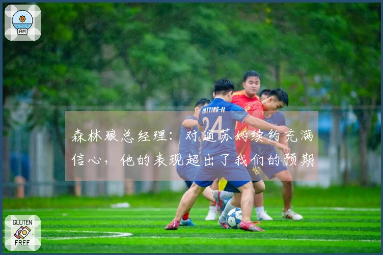 森林狼总经理：对道苏姆续约充满信心，他的表现超出了我们的预期