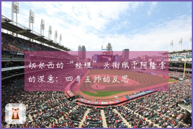 切尔西的“经理”头衔赋予阿隆索的深意：四年五帅的反思