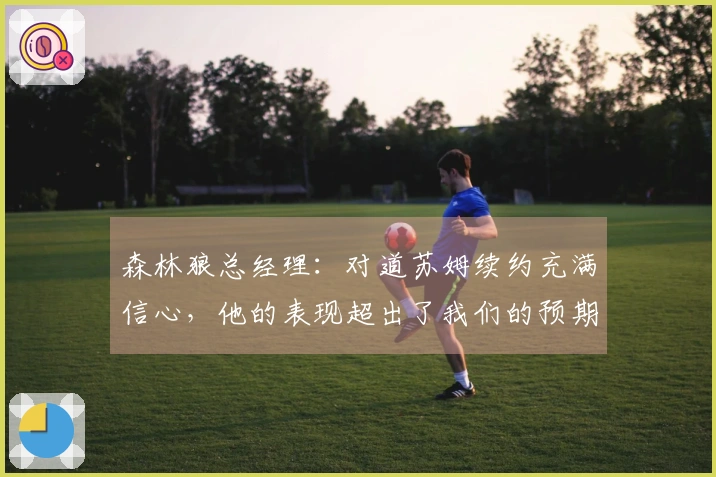 森林狼总经理：对道苏姆续约充满信心，他的表现超出了我们的预期